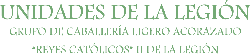 UNIDADES DE LA LEGIÓN GRUPO DE CABALLERÍA LIGERO ACORAZADO “REYES CATÓLICOS” II DE LA LEGIÓN