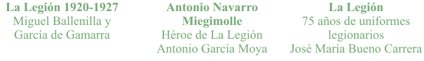 La Legión 1920-1927 Miguel Ballenilla y García de Gamarra Antonio Navarro Miegimolle Héroe de La Legión Antonio García Moya La Legión 75 años de uniformes legionarios José María Bueno Carrera