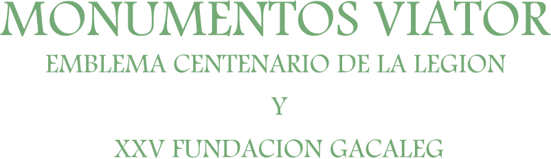 MONUMENTOS VIATOR EMBLEMA CENTENARIO DE LA LEGION  Y  XXV FUNDACION GACALEG